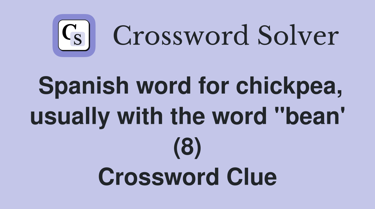 Spanish word for chickpea, usually with the word "bean' (8) Crossword